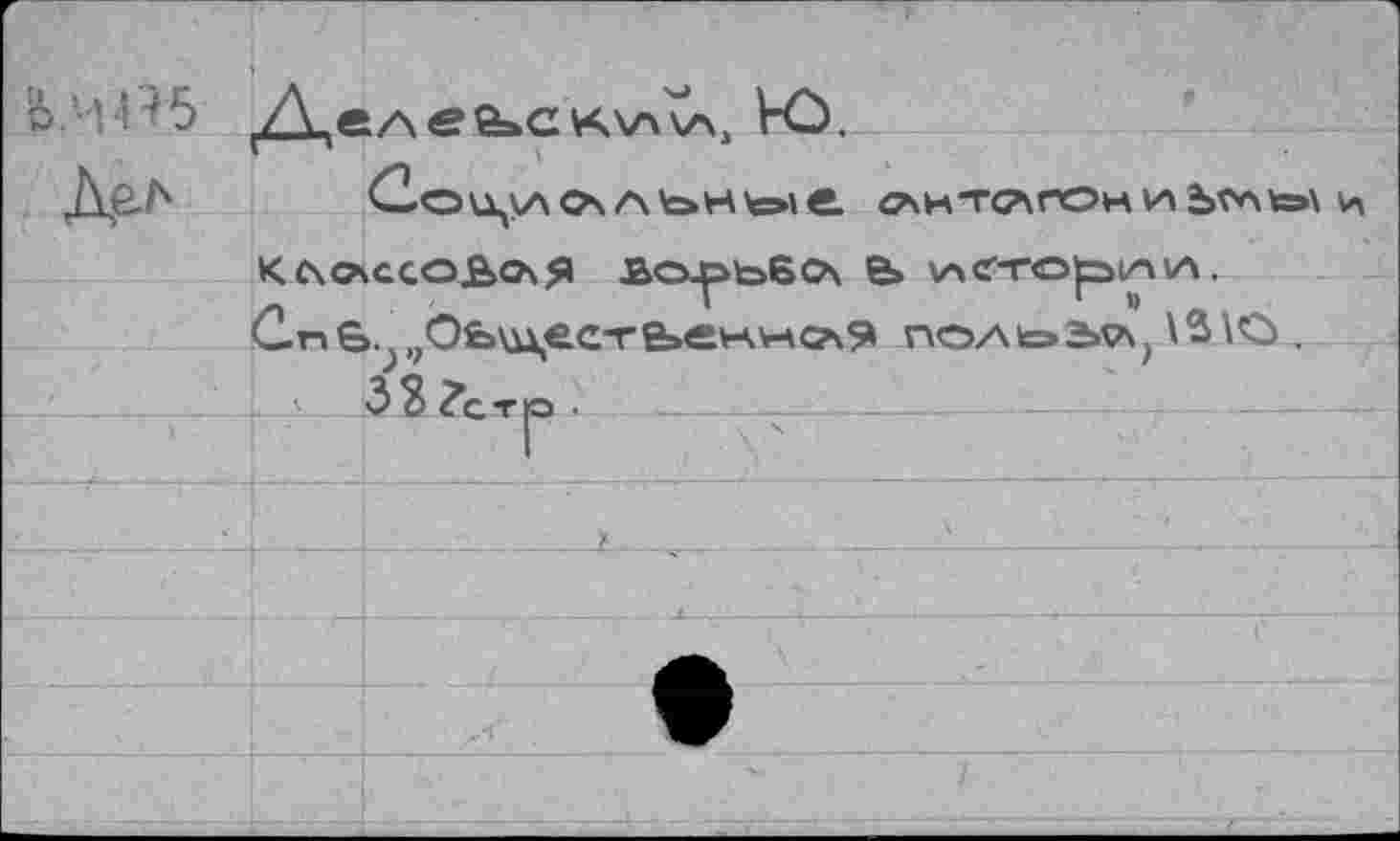 ﻿		
Ь.Ч-Г+5		^леьсктД Ю.
Дел		£2auy\O\ Ate»Hte>ie. елитслгониЪх*мя»\ и
	КСхСАССОЬОчЯ BO-ptoSOx В» ACTTOplAA. C.nS.J90fe\i\ec-re»eb<vKC?\^ псхльэыл,\в\О. . .. ■• 3 3 ?ст JO .	...	—					
		■		—	-				..	
		•